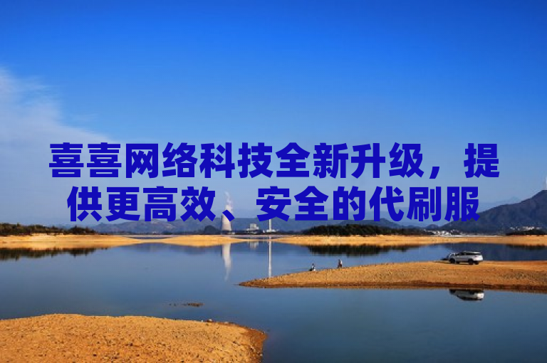 喜喜网络科技全新升级，提供更高效、安全的代刷服务。