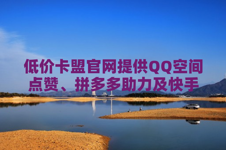 低价卡盟官网提供QQ空间点赞、拼多多助力及快手24小时在线下单服务。