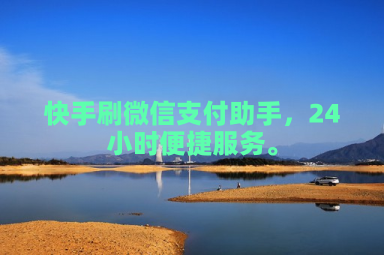 快手刷微信支付助手，24小时便捷服务。