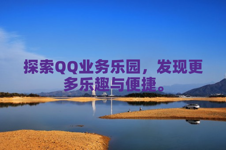 探索QQ业务乐园，发现更多乐趣与便捷。