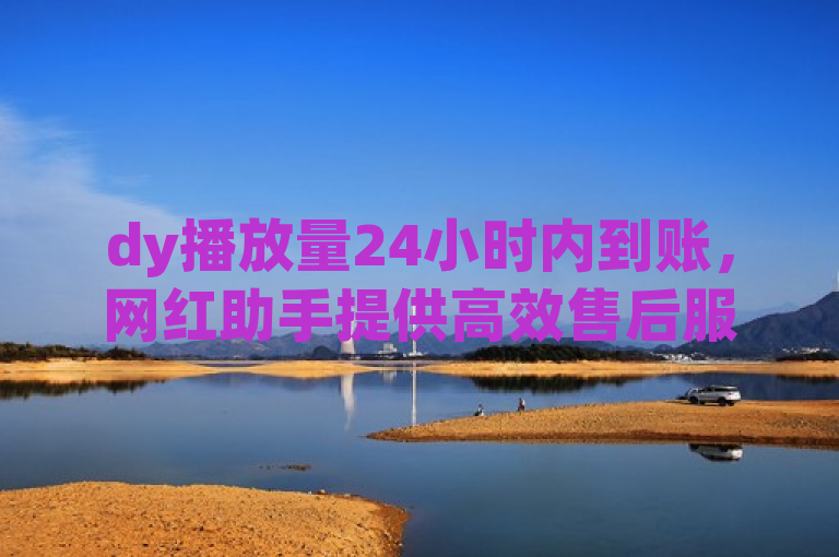 dy播放量24小时内到账，网红助手提供高效售后服务。