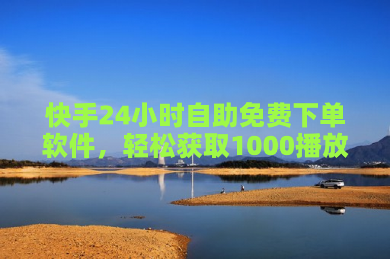 快手24小时自助免费下单软件，轻松获取1000播放量。