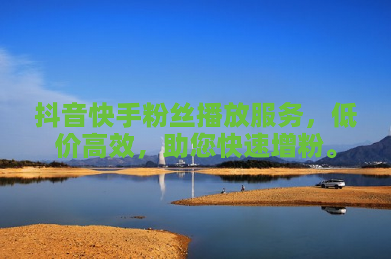 抖音快手粉丝播放服务，低价高效，助您快速增粉。