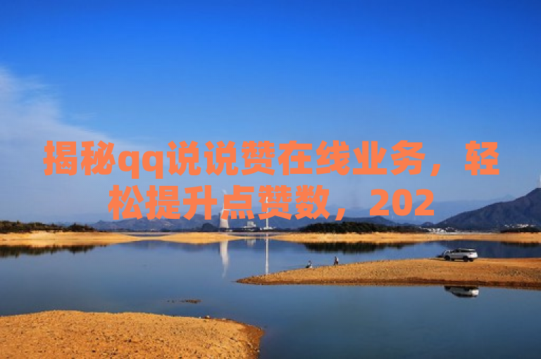 揭秘qq说说赞在线业务，轻松提升点赞数，2025必备技能！