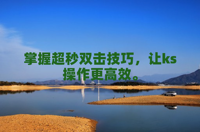 掌握超秒双击技巧，让ks操作更高效。