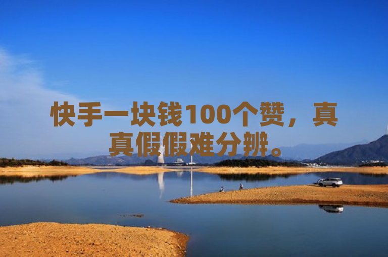快手一块钱100个赞，真真假假难分辨。