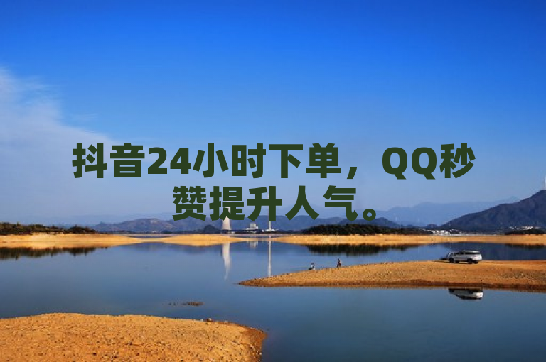 抖音24小时下单，QQ秒赞提升人气。