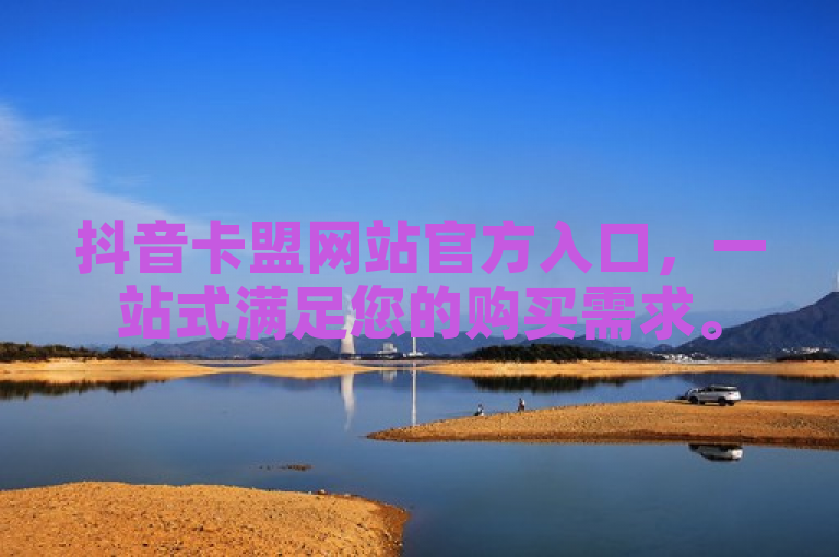 抖音卡盟网站官方入口，一站式满足您的购买需求。