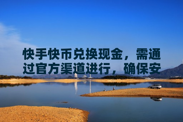 快手快币兑换现金，需通过官方渠道进行，确保安全与合法性。