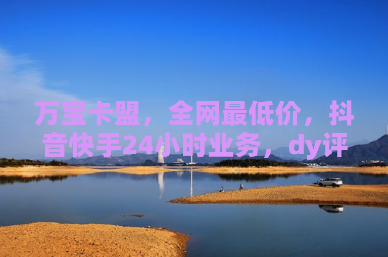 万宝卡盟，全网最低价，抖音快手24小时业务，dy评论下单。