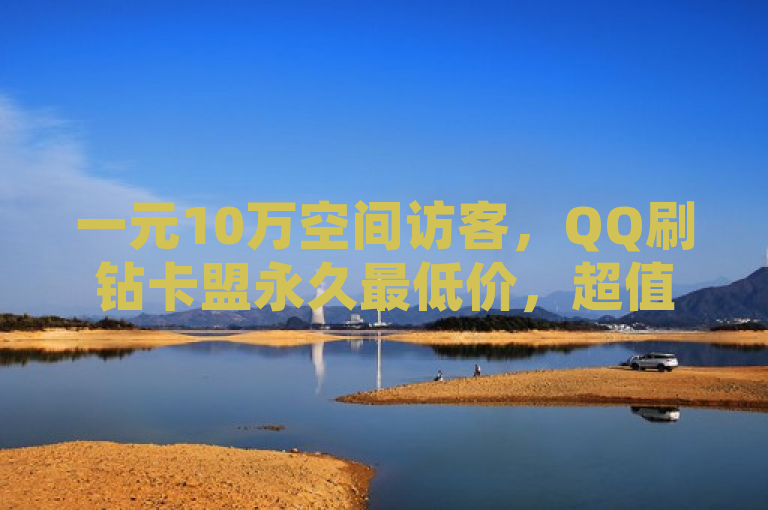 一元10万空间访客，QQ刷钻卡盟永久最低价，超值优惠不容错过！