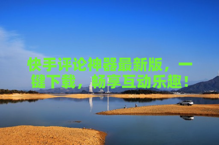 快手评论神器最新版，一键下载，畅享互动乐趣！