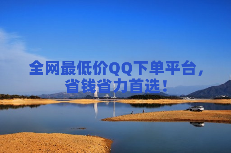 全网最低价QQ下单平台，省钱省力首选！