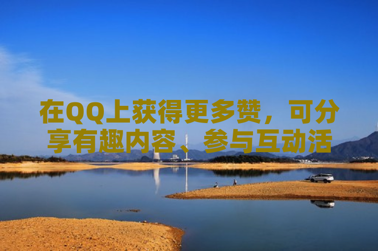 在QQ上获得更多赞，可分享有趣内容、参与互动活动或使用热门话题标签。