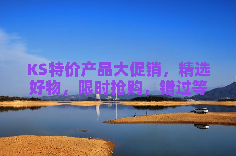 KS特价产品大促销，精选好物，限时抢购，错过等一年！