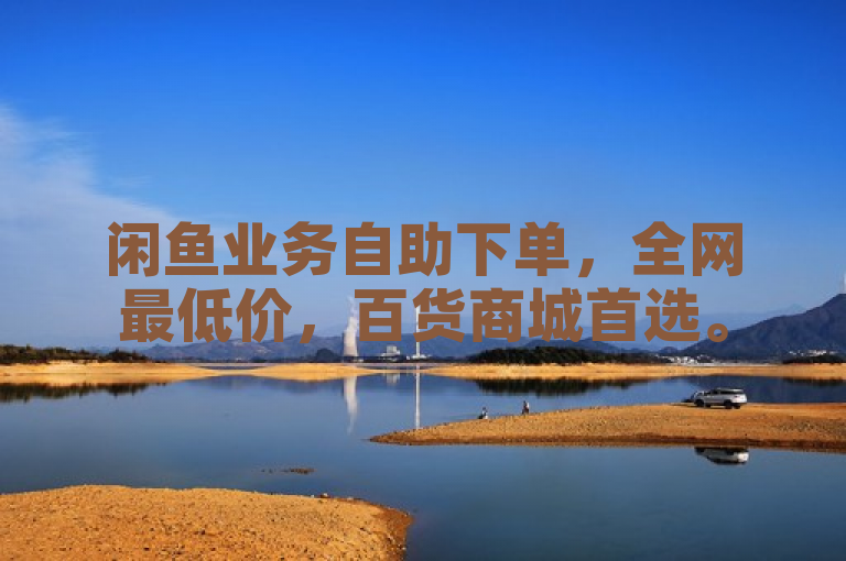 闲鱼业务自助下单，全网最低价，百货商城首选。
