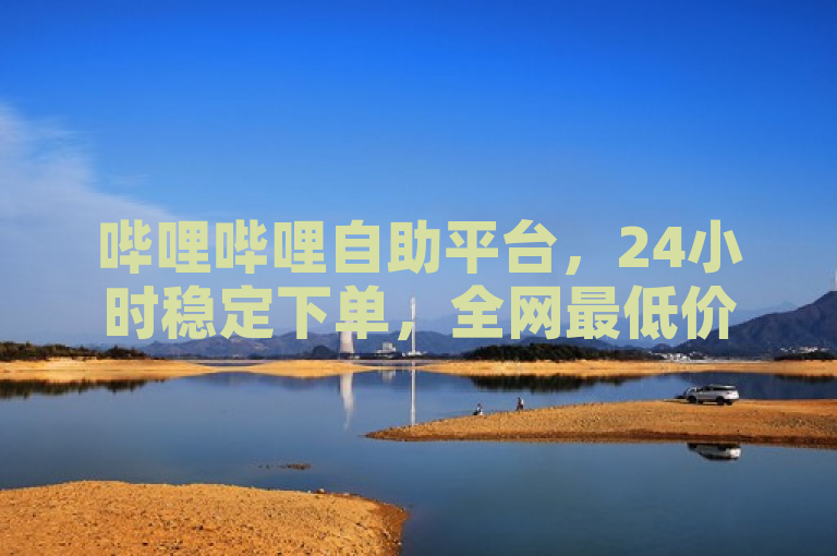 哔哩哔哩自助平台，24小时稳定下单，全网最低价刷钻服务。