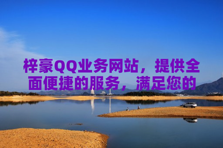 梓豪QQ业务网站，提供全面便捷的服务，满足您的一切需求。