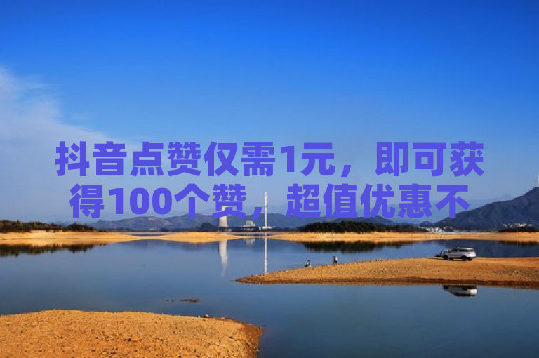 抖音点赞仅需1元，即可获得100个赞，超值优惠不容错过！