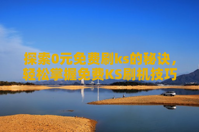 探索0元免费刷ks的秘诀，轻松掌握免费KS刷机技巧。