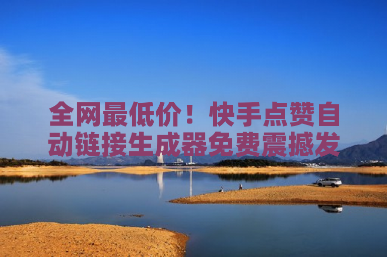 全网最低价！快手点赞自动链接生成器免费震撼发布，小白龙马山肥大地房产装修网站。
