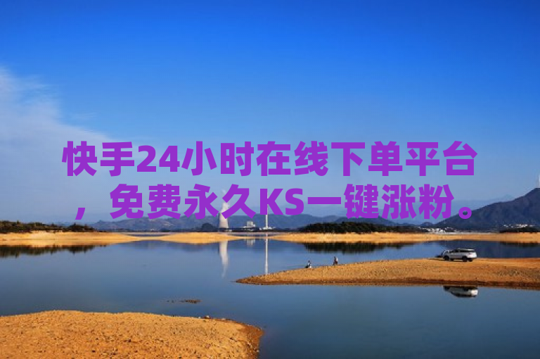 快手24小时在线下单平台，免费永久KS一键涨粉。