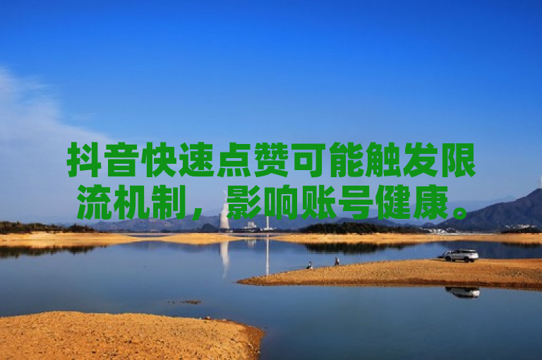 抖音快速点赞可能触发限流机制，影响账号健康。