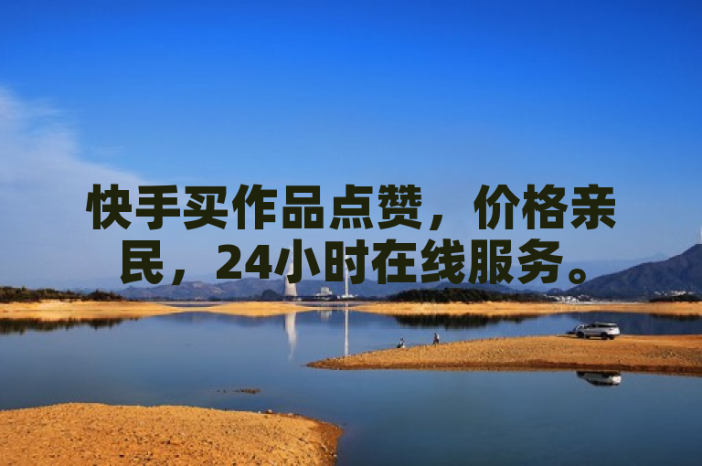 快手买作品点赞，价格亲民，24小时在线服务。