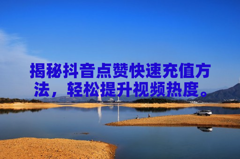 揭秘抖音点赞快速充值方法，轻松提升视频热度。