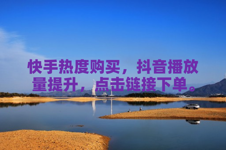 快手热度购买，抖音播放量提升，点击链接下单。
