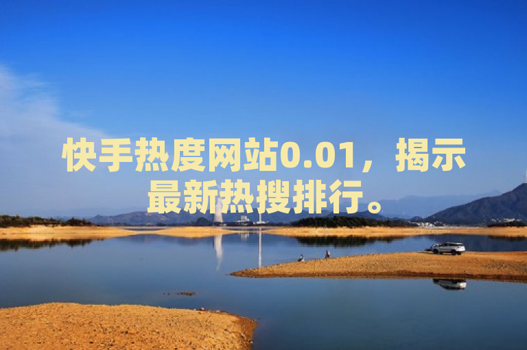 快手热度网站0.01，揭示最新热搜排行。