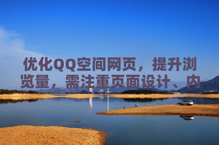 优化QQ空间网页，提升浏览量，需注重页面设计、内容质量与互动体验。