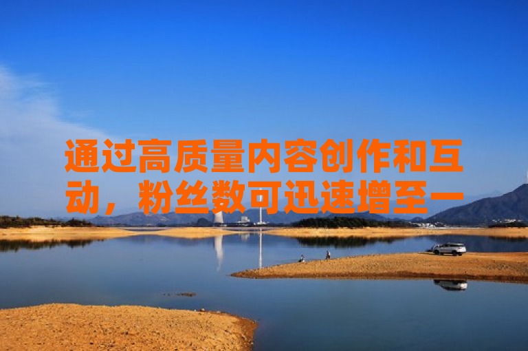 通过高质量内容创作和互动，粉丝数可迅速增至一万。