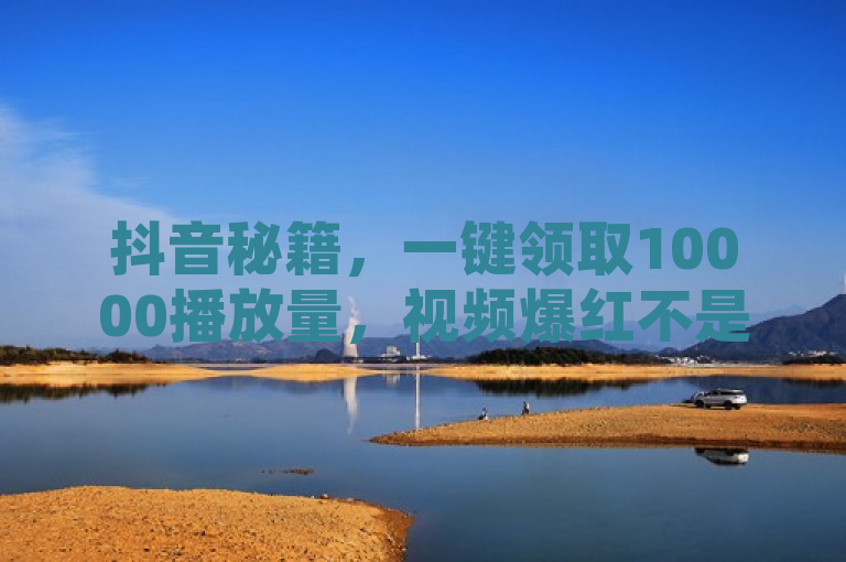 抖音秘籍，一键领取10000播放量，视频爆红不是梦！