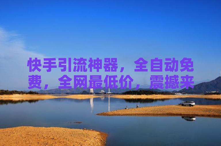 快手引流神器，全自动免费，全网最低价，震撼来袭！