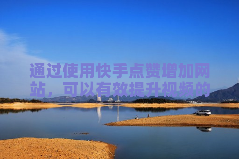 通过使用快手点赞增加网站，可以有效提升视频的点赞量。