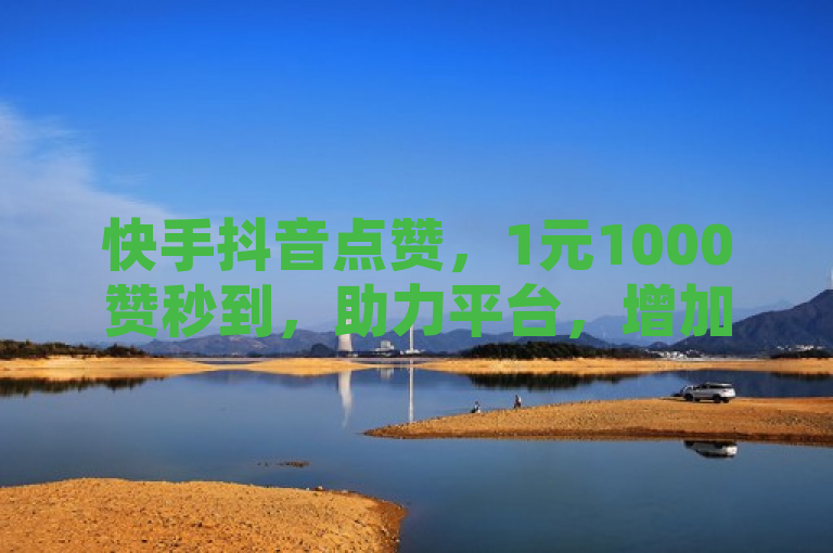 快手抖音点赞，1元1000赞秒到，助力平台，增加QQ空间访客量。