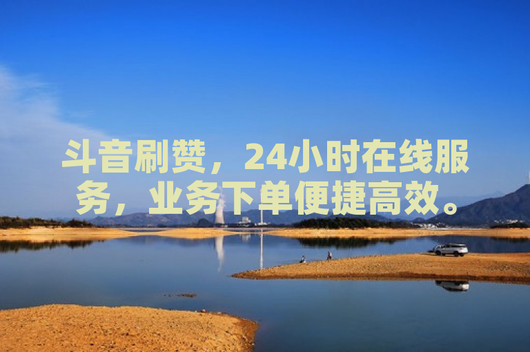 斗音刷赞，24小时在线服务，业务下单便捷高效。
