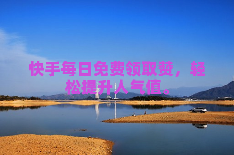 快手每日免费领取赞，轻松提升人气值。