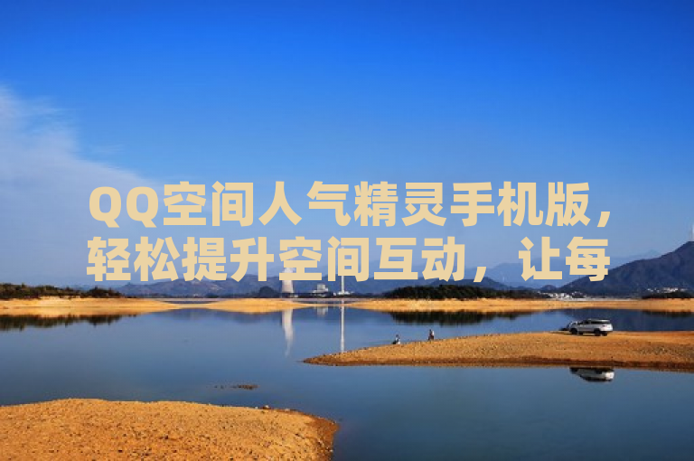 QQ空间人气精灵手机版，轻松提升空间互动，让每一刻精彩被看见。
