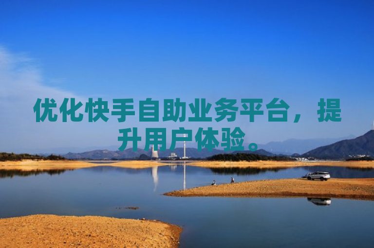 优化快手自助业务平台，提升用户体验。