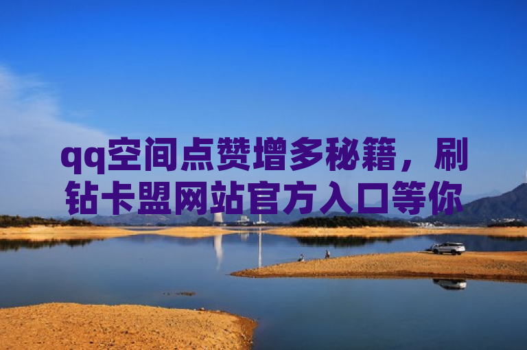 qq空间点赞增多秘籍，刷钻卡盟网站官方入口等你探索。