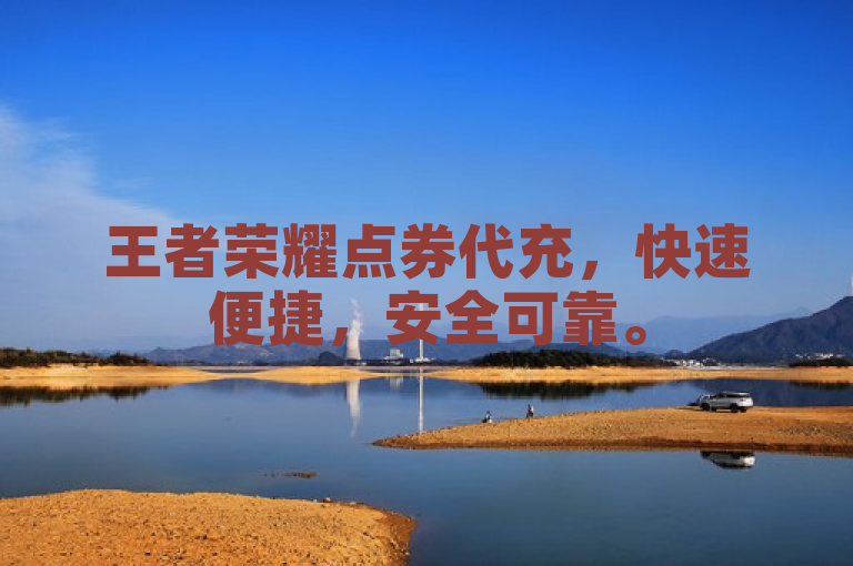王者荣耀点券代充，快速便捷，安全可靠。
