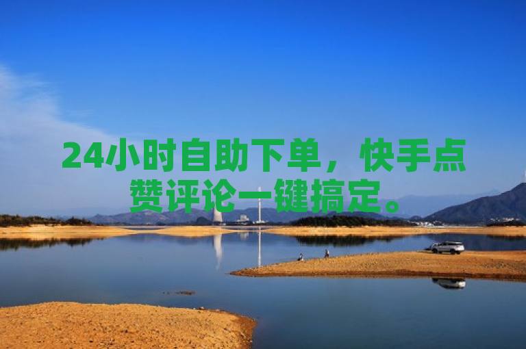 24小时自助下单，快手点赞评论一键搞定。