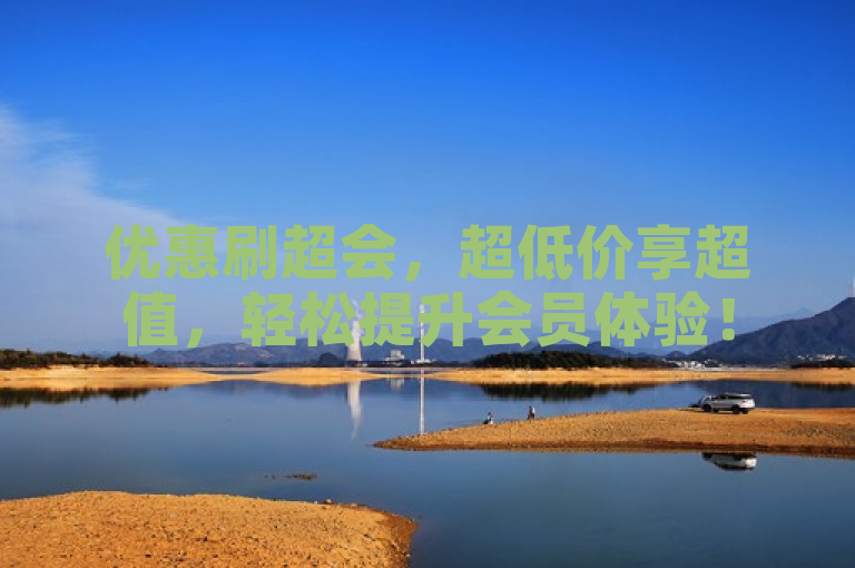 优惠刷超会，超低价享超值，轻松提升会员体验！