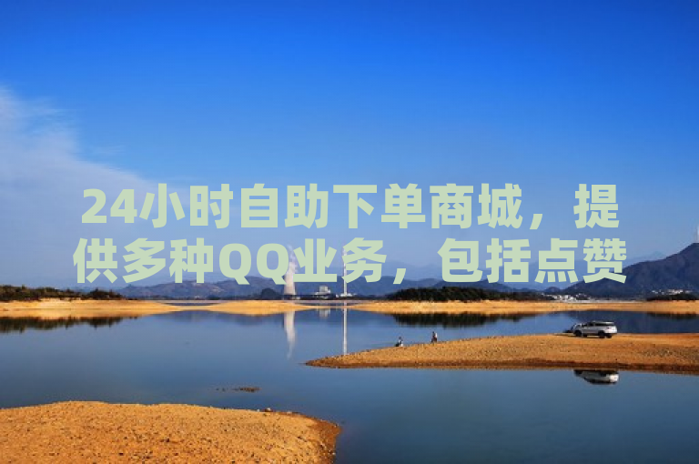 24小时自助下单商城，提供多种QQ业务，包括点赞服务。