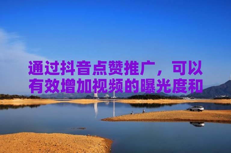 通过抖音点赞推广，可以有效增加视频的曝光度和互动量。