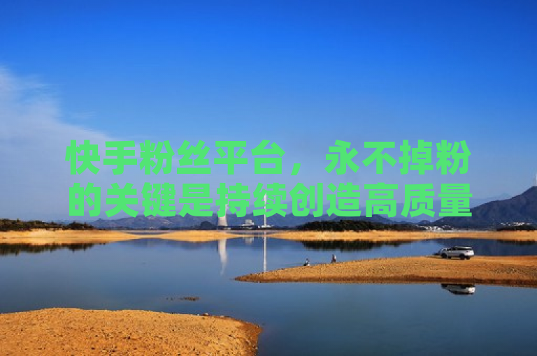 快手粉丝平台，永不掉粉的关键是持续创造高质量内容并积极互动。