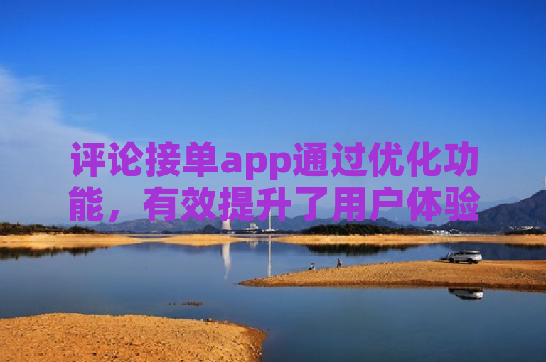 评论接单app通过优化功能，有效提升了用户体验和满意度。