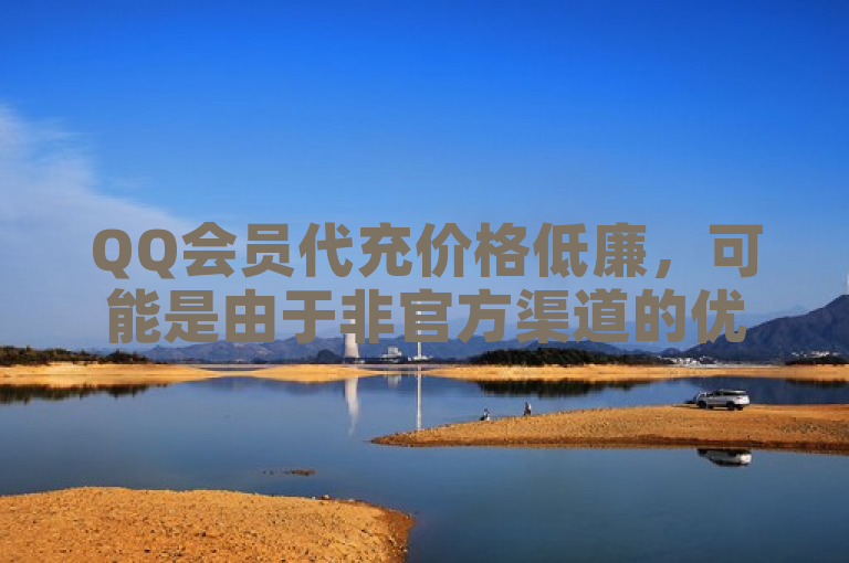 QQ会员代充价格低廉，可能是由于非官方渠道的优惠或促销策略。